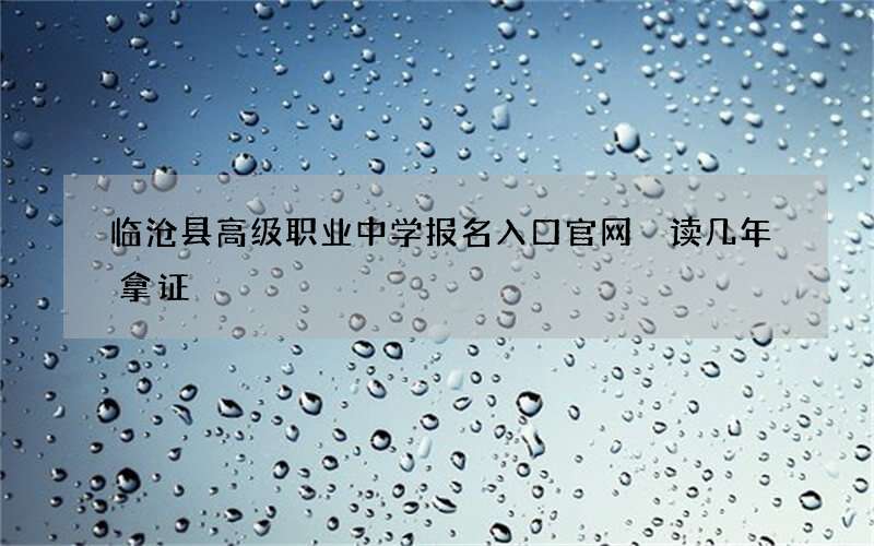 临沧县高级职业中学报名入口官网 读几年拿证